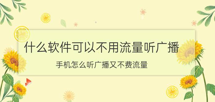 什么软件可以不用流量听广播 手机怎么听广播又不费流量？